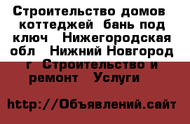 Строительство домов, коттеджей, бань под ключ - Нижегородская обл., Нижний Новгород г. Строительство и ремонт » Услуги   
